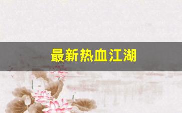 最新热血江湖(最新热血江湖门派5级任务流